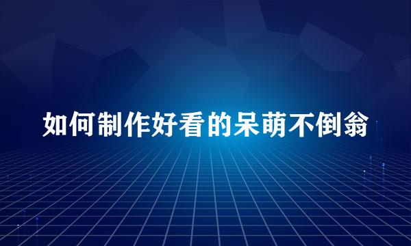 如何制作好看的呆萌不倒翁