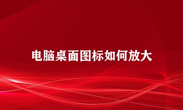 电脑桌面图标如何放大