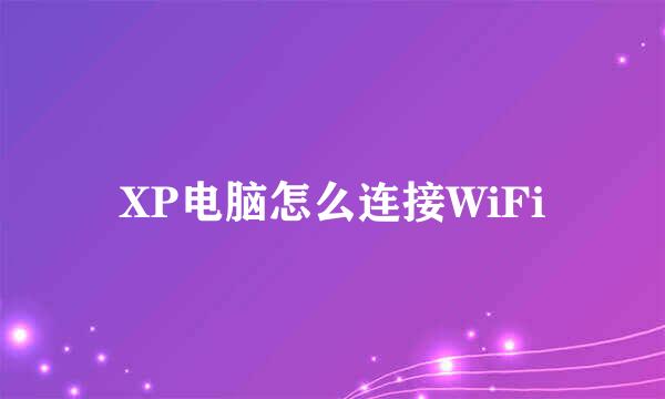 XP电脑怎么连接WiFi