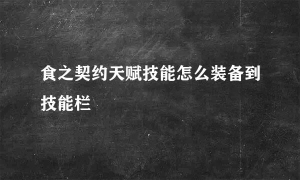 食之契约天赋技能怎么装备到技能栏