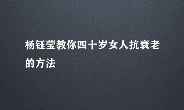 杨钰莹教你四十岁女人抗衰老的方法