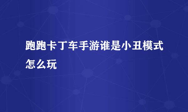 跑跑卡丁车手游谁是小丑模式怎么玩