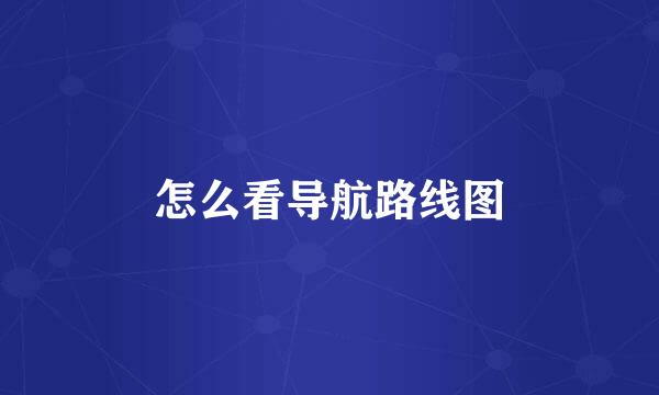 怎么看导航路线图
