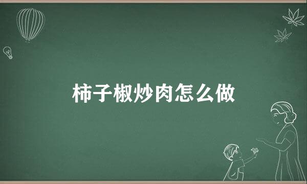 柿子椒炒肉怎么做