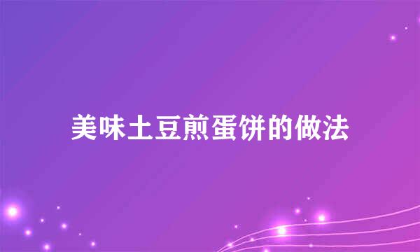 美味土豆煎蛋饼的做法