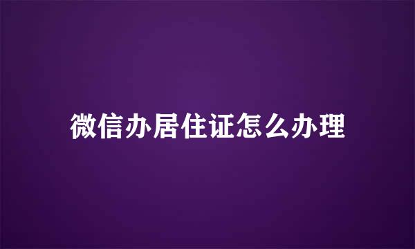 微信办居住证怎么办理