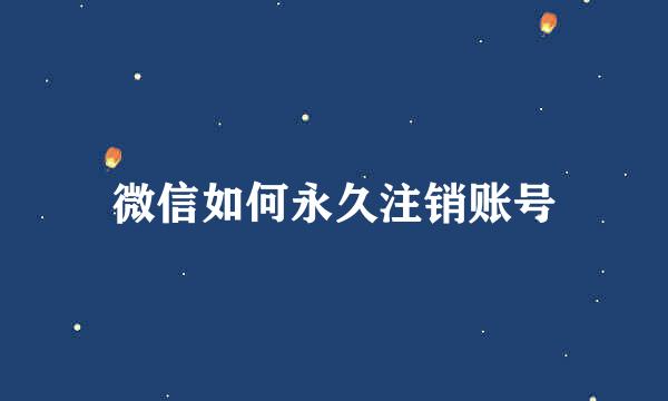 微信如何永久注销账号