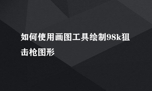 如何使用画图工具绘制98k狙击枪图形