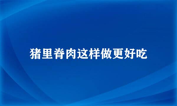 猪里脊肉这样做更好吃