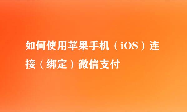 如何使用苹果手机（iOS）连接（绑定）微信支付