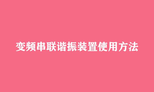 变频串联谐振装置使用方法