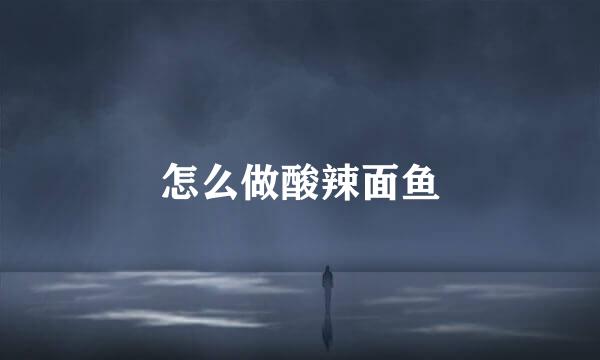 怎么做酸辣面鱼