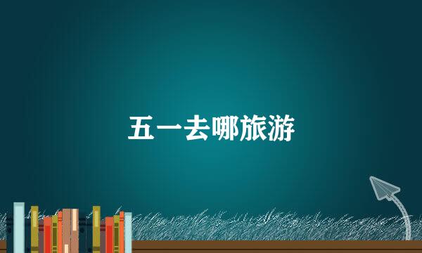 五一去哪旅游