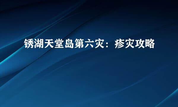 锈湖天堂岛第六灾：疹灾攻略