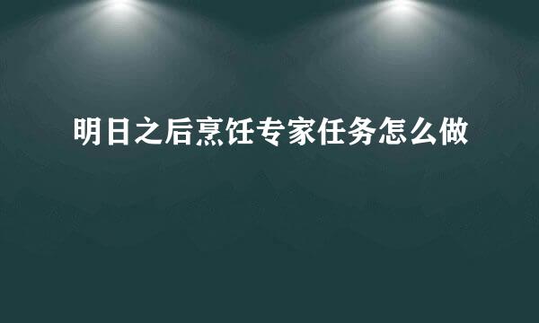 明日之后烹饪专家任务怎么做
