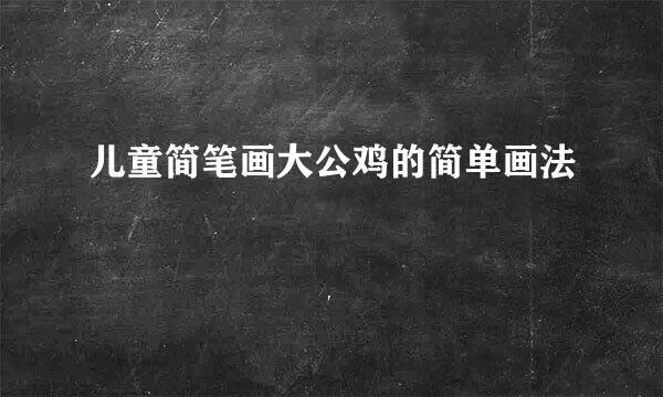 儿童简笔画大公鸡的简单画法