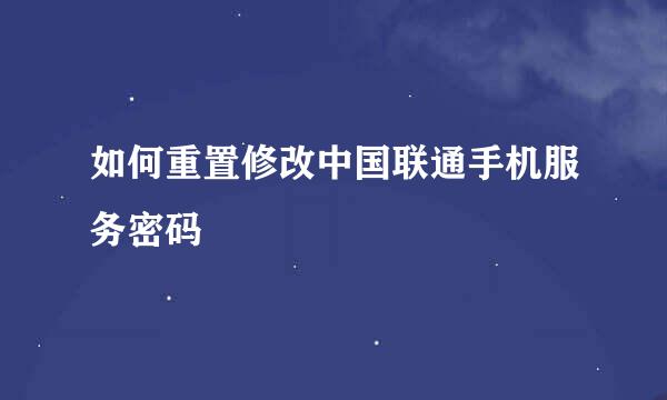 如何重置修改中国联通手机服务密码