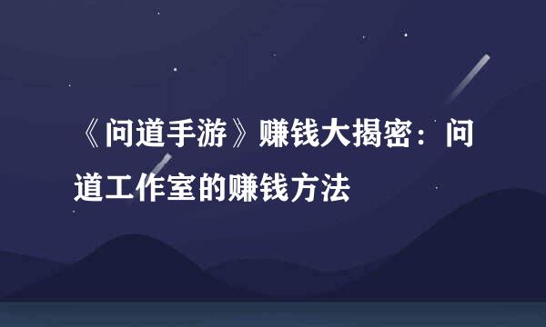 《问道手游》赚钱大揭密：问道工作室的赚钱方法
