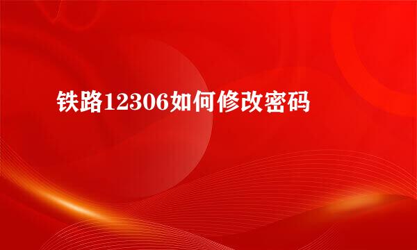 铁路12306如何修改密码