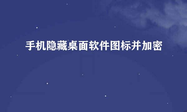 手机隐藏桌面软件图标并加密