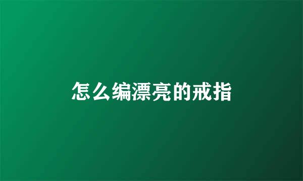 怎么编漂亮的戒指