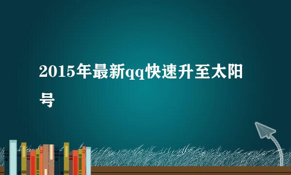 2015年最新qq快速升至太阳号