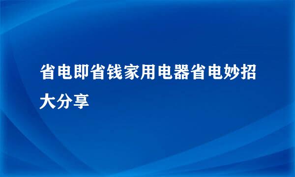 省电即省钱家用电器省电妙招大分享