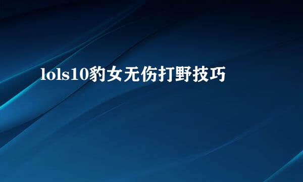 lols10豹女无伤打野技巧