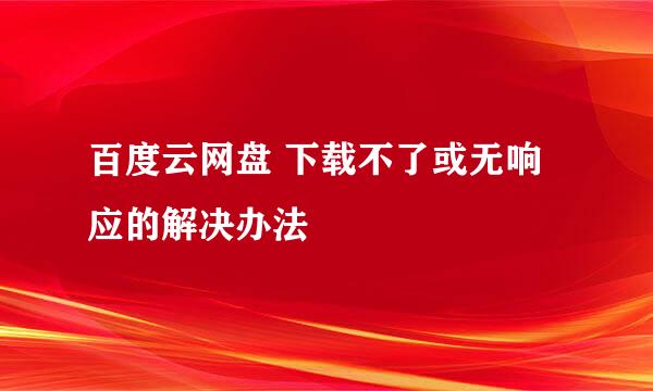 百度云网盘 下载不了或无响应的解决办法
