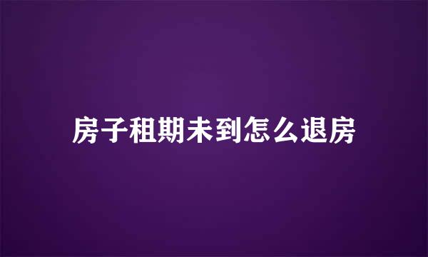 房子租期未到怎么退房