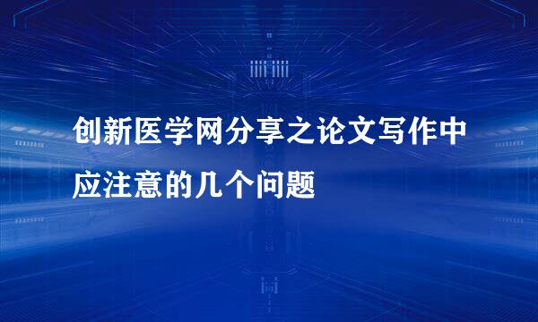 创新医学网分享之论文写作中应注意的几个问题