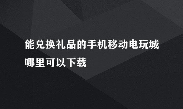 能兑换礼品的手机移动电玩城哪里可以下载