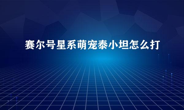 赛尔号星系萌宠泰小坦怎么打