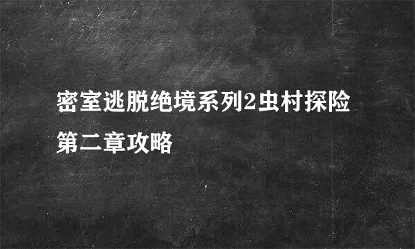 密室逃脱绝境系列2虫村探险第二章攻略