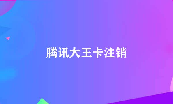 腾讯大王卡注销