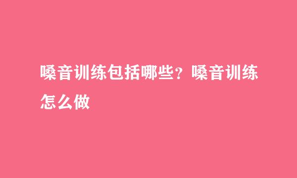 嗓音训练包括哪些？嗓音训练怎么做
