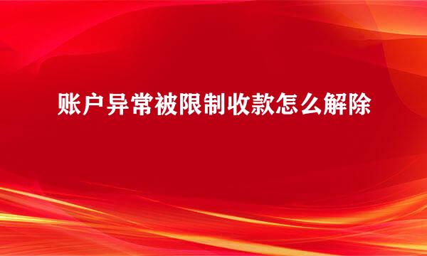 账户异常被限制收款怎么解除