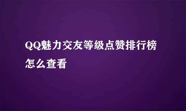 QQ魅力交友等级点赞排行榜怎么查看