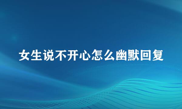 女生说不开心怎么幽默回复
