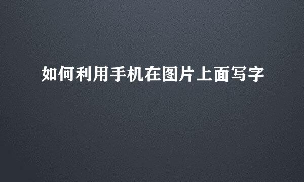 如何利用手机在图片上面写字
