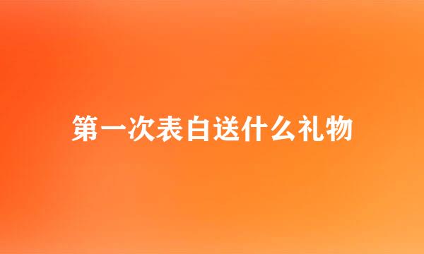 第一次表白送什么礼物