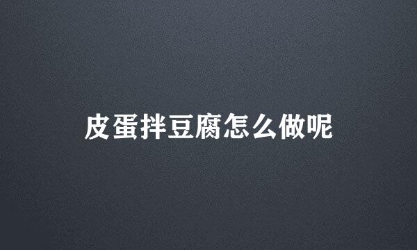 皮蛋拌豆腐怎么做呢