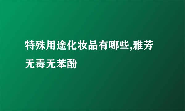 特殊用途化妆品有哪些,雅芳无毒无苯酚