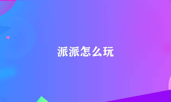 派派怎么玩