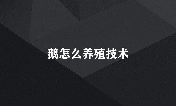 鹅怎么养殖技术