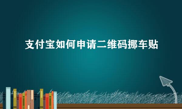支付宝如何申请二维码挪车贴