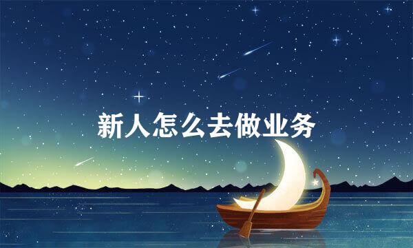 新人怎么去做业务