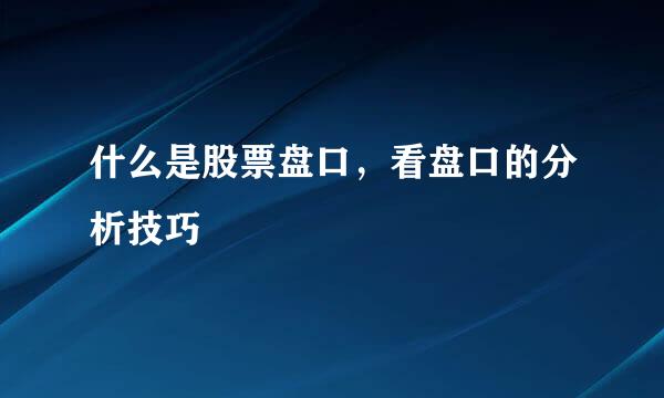 什么是股票盘口，看盘口的分析技巧