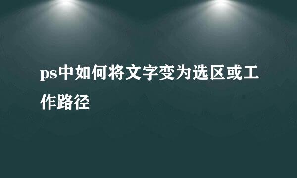 ps中如何将文字变为选区或工作路径