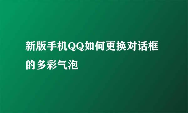 新版手机QQ如何更换对话框的多彩气泡